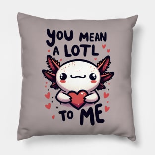 Axolotl - You mean a lotl to me Pillow