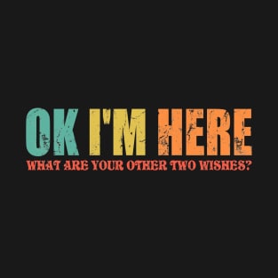 Ok Here I Am What Are Your Other Two Wishes T-Shirt