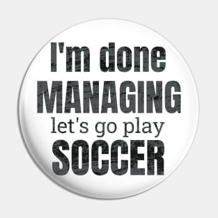 I'm done managing, let's go play soccer design Pin