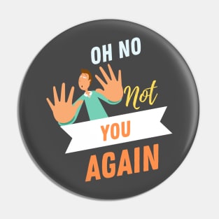 No Not You Again T-shirt Design Pin