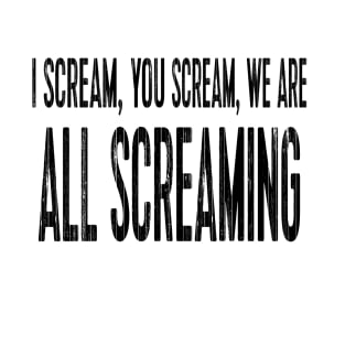 I scream, you scream, we are all screaming T-Shirt