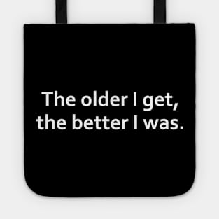 The older I get, the better I was. Tote