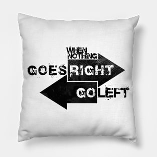 When Nothing Goes Right Go Left Pillow