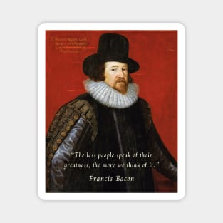 Francis Bacon portrait and quote: “The less people speak of their greatness, the more we think of it.” Magnet