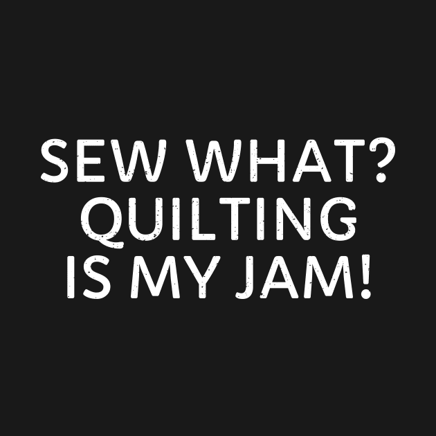 Sew What? Quilting is My Jam! by trendynoize