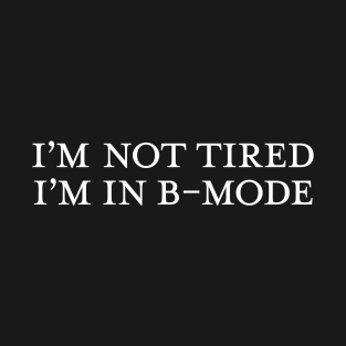 I'm not tired, I'm in B Mode T-Shirt