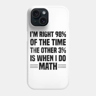 I'm Right 98% Of The Time The Other 3% Is When I Do Math Phone Case