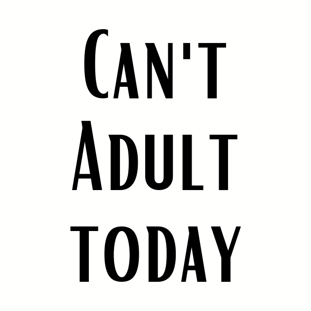 CAN'T ADULT TODAY by Saltee Nuts Designs