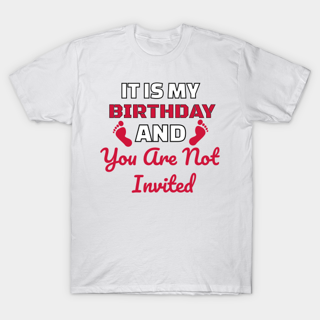 Discover It's My Birthday And You Are Not Invited - Its My Birthday And You Are Not Invite - T-Shirt