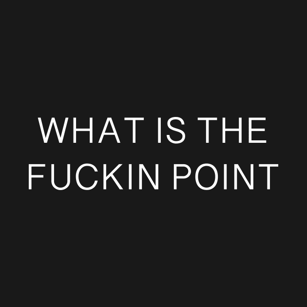 WHAT IS THE FUCKIN POINT by TheCosmicTradingPost