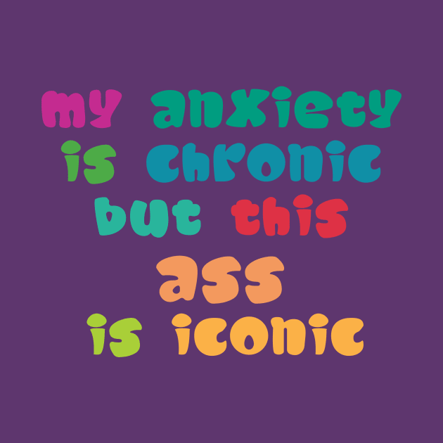 My Anxiety Is Chronic But This Ass Is Iconic by Ras-man93