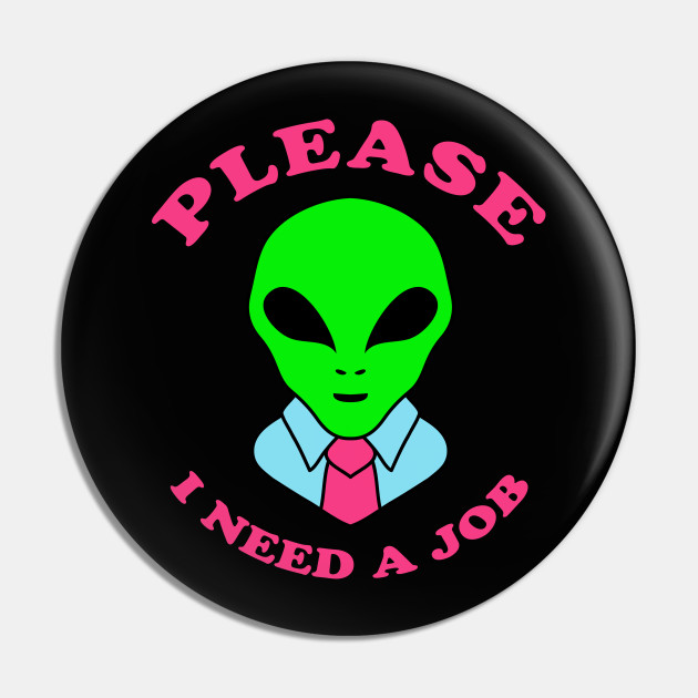Please I Need A Job Funny Alien Shirt Funny Saying Alien Shirt Novelty - Alien - Pin | TeePublic Please I Need A Job Funny Alien Shirt Funny Saying Alien Shirt Novelty - Alien - Pin | TeePublic