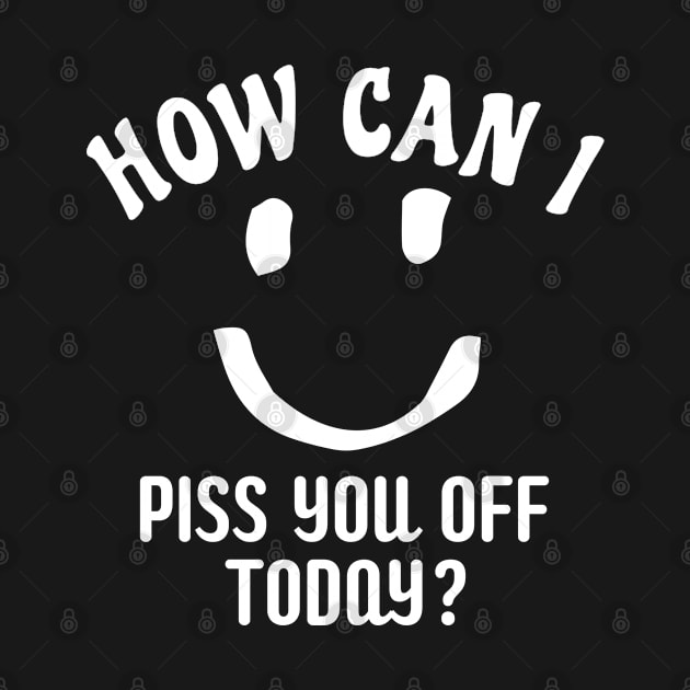 Funny Humor How Can I Piss You Off Today by BuddyandPrecious