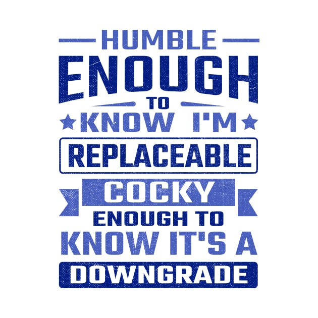 Humble enough to know I'm replaceable cocky enough to know it's a downgrade by TheDesignDepot