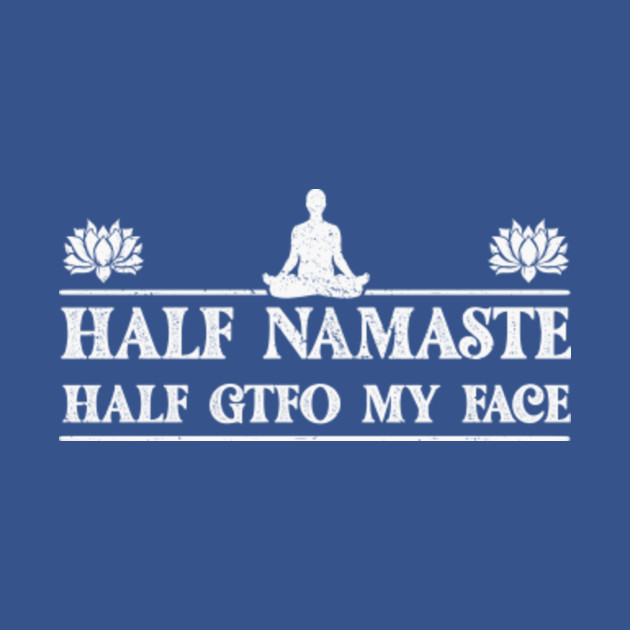 Discover Half Namaste Half GTFO My Face - Half Namaste Half Gtfo My Face - T-Shirt