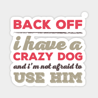 Back Off I Have A Crazy Dog And I'm Not Afraid To Use Him Magnet