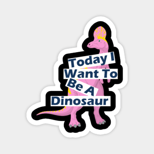 Today I Want To Be A Dinosaur Design Magnet