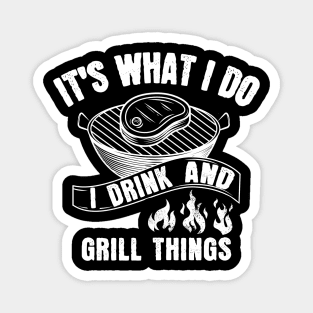 It's What I Do Drink Grill Things - Fun Bbq Beer Lover Gift Grilling Barbecue Drink Alcohol Cocktail Lover Tee Magnet