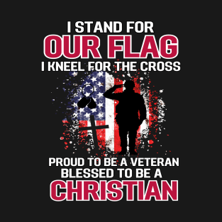 I Stand For Our Flag I Kneel For The Cross Proud Veteran T-Shirt