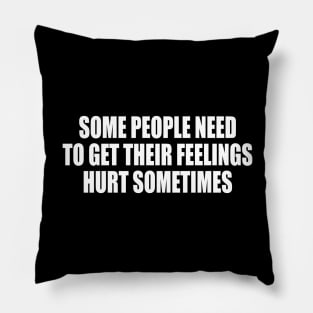 Some People Need To Get Their Feelings Hurt Sometimes Pillow