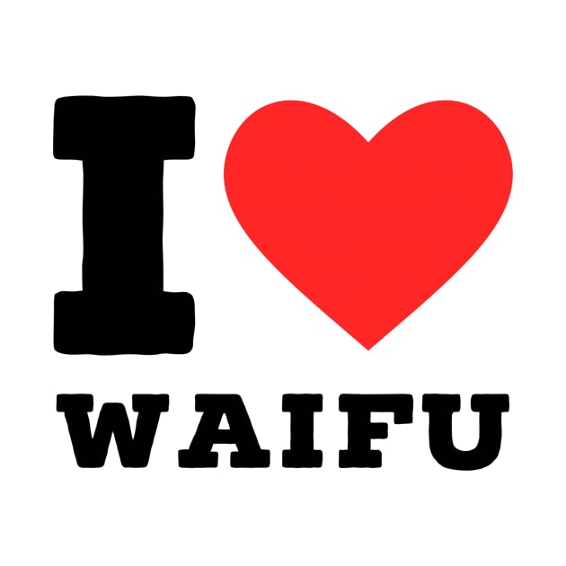 i love waifu by richercollections