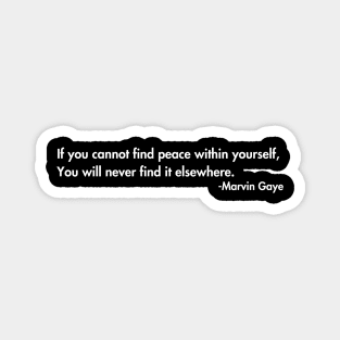 If you cannot find peace within yourself,  You will never find it elsewhere. Marvin Gaye Magnet