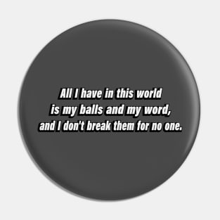 All I have in this world is my balls and my word, and I don't break them for no one Pin