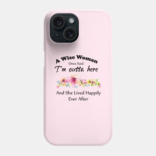 A Wise Woman Once Said "I'm outta here and She Lived Happily Ever Afte Phone Case