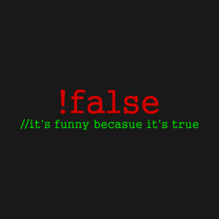 !false - it's funny becasue it's true T-Shirt