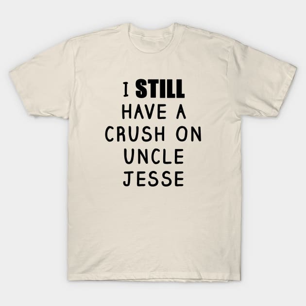 I STILL Have a Crush On Uncle Jesse Shirt - Fuller House, Full House - Pop  Culture - T-Shirt