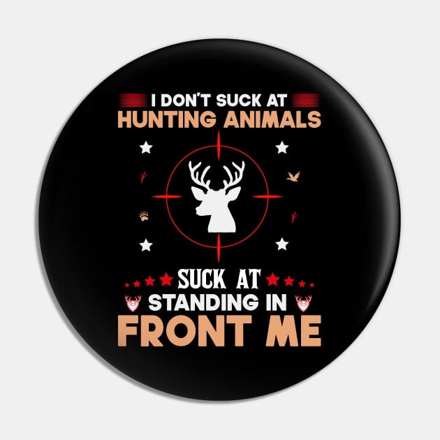 I Don't Suck At Hunting Animals Suck At Standing In Front Of Me Pin by SbeenShirts