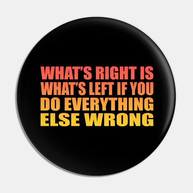 What’s right is what’s left if you do everything else wrong Pin by It'sMyTime