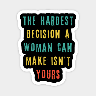 The Hardest Decision A Woman Can Make Isn't Yours Magnet