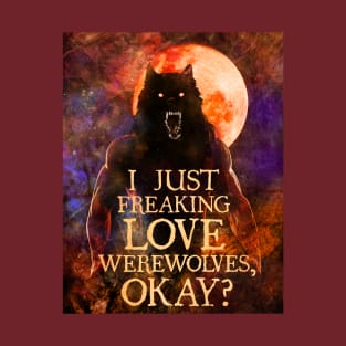 I Just Freaking Love Werewolves, okay? T-Shirt