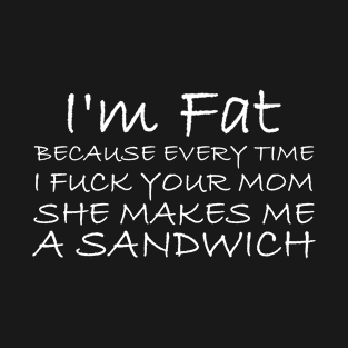 I'm Fat Because I Fuck Your Mom Sandwich T-Shirt