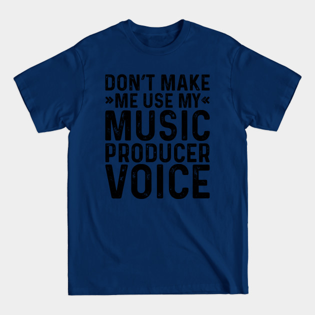 Discover Don't Make Me Use My Music Producer Voice - Coworker Gifts - T-Shirt