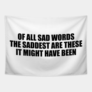 Of all sad words, the saddest are these, It might have been Tapestry