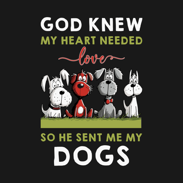 God He Knew My Heart Needed Love So He Sent Me My Dogs by Happy Solstice