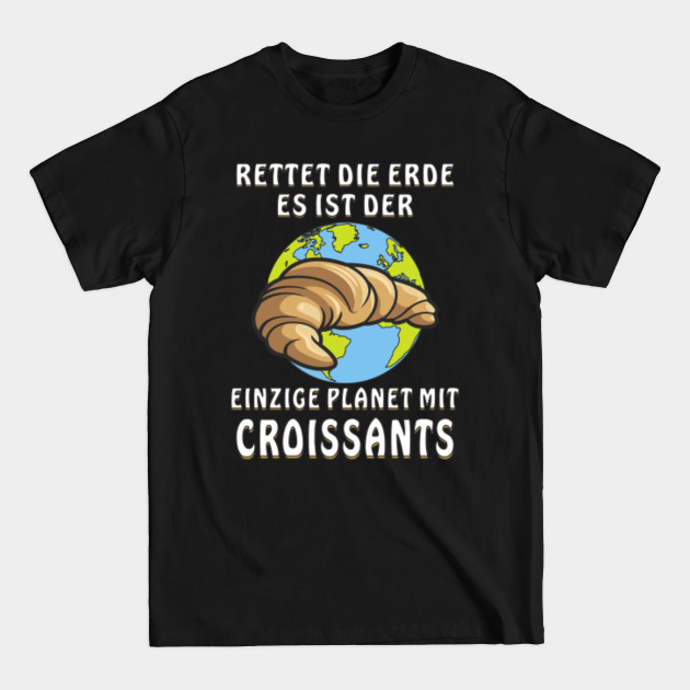 Discover Earth It Is The Only Planet With Croissants - Save The Earth - T-Shirt