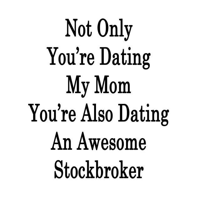 Not Only You're Dating My Mom You're Also Dating An Awesome Stockbroker by supernova23