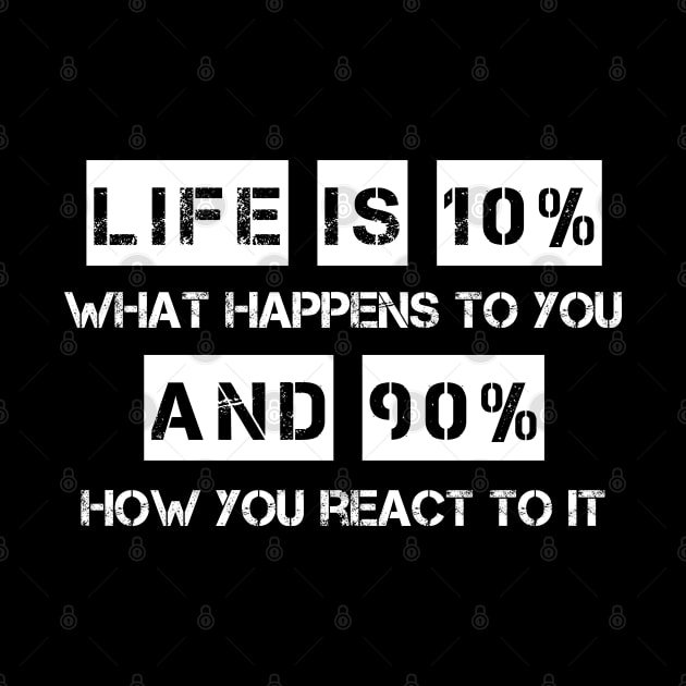 Life is 10% What Happens To You And 90% How You React To It by deelirius8