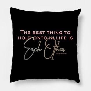 The Best Thing to Hold Onto in Life is Each Other - love quote Pillow