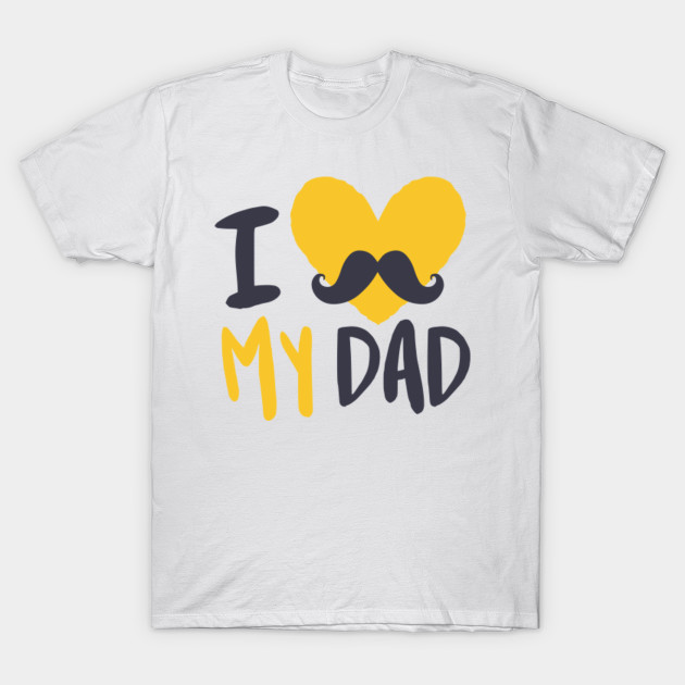 I Love My Dad I Love My Dad T Shirt Teepublic