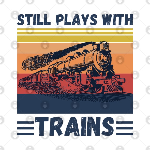 Still Plays With Trains Funny Trains Lover by JustBeSatisfied