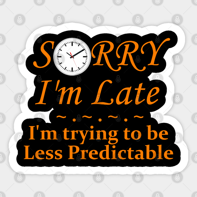 Sorry I M Late I M Trying To Be Less Predictable Sorry Im Late Autocollant Teepublic Fr