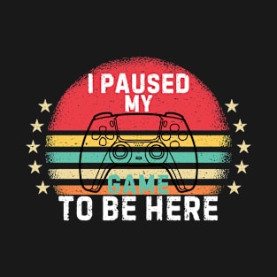 I Paused My Game to Be Here Funny Gift Idea T-Shirt