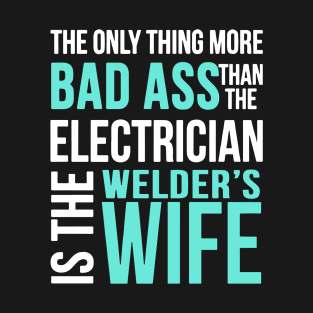 The Only Thing More Bad Ass Than The Electrcian Is The Welders Wife Welder T-Shirt