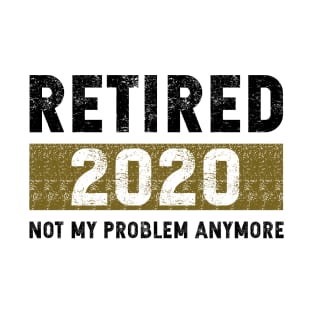 Retired 2020 not my problem anymore T-Shirt