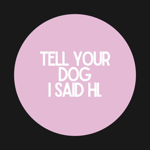 Tell Your Dog I Said Hi - Dog Quotes by BloomingDiaries