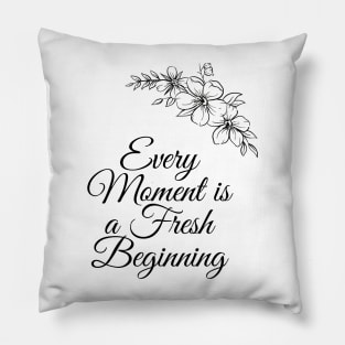 Every Moment Is A Fresh Beginning Pillow